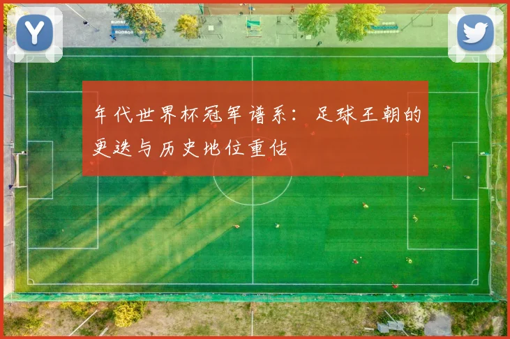 年代世界杯冠军谱系：足球王朝的更迭与历史地位重估