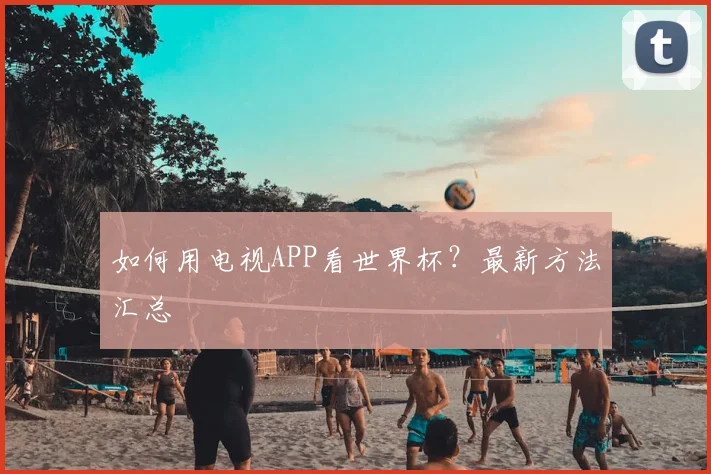 如何用电视APP看世界杯？最新方法汇总