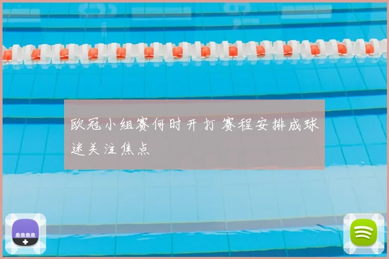 欧冠小组赛何时开打 赛程安排成球迷关注焦点