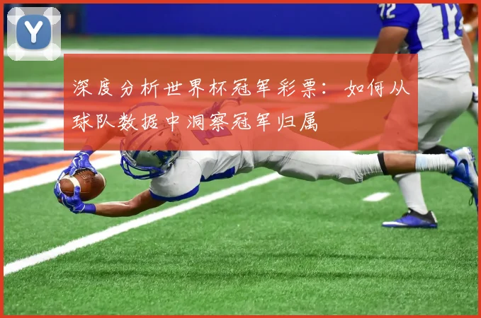 深度分析世界杯冠军彩票：如何从球队数据中洞察冠军归属