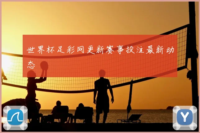 世界杯足彩网更新赛事投注最新动态