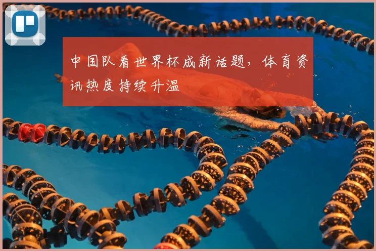 中国队看世界杯成新话题，体育资讯热度持续升温