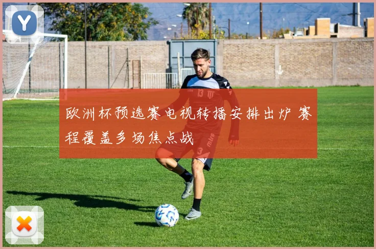 欧洲杯预选赛电视转播安排出炉 赛程覆盖多场焦点战
