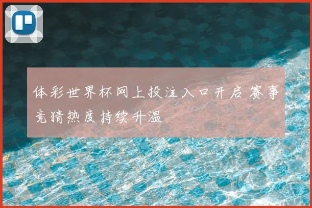 体彩世界杯网上投注入口开启 赛事竞猜热度持续升温